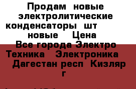 	 Продам, новые электролитические конденсаторы 4шт. 15000mF/50V (новые) › Цена ­ 800 - Все города Электро-Техника » Электроника   . Дагестан респ.,Кизляр г.